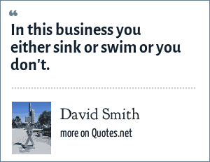 David Smith In This Business You Either Sink Or Swim Or You