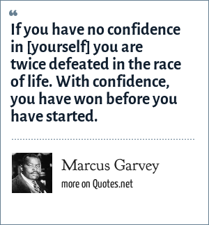 Marcus Garvey If You Have No Confidence In Yourself You Are Twice Defeated In The Race Of Life With Confidence You Have Won Before You Have Started