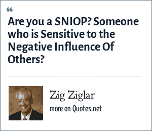 Zig Ziglar Are You A Sniop Someone Who Is Sensitive To The