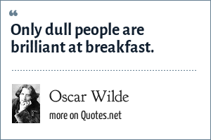 Oscar Wilde Only Dull People Are Brilliant At Breakfast
