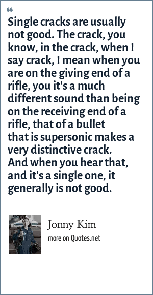 Jonny Kim Single Cracks Are Usually Not Good The Crack You Know In The Crack When I Say Crack I Mean When You Are On The Giving End Of A Rifle You