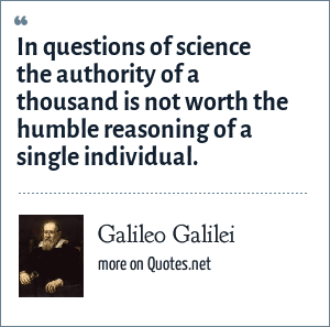 Galileo Galilei In Questions Of Science The Authority Of A Thousand Is Not Worth The Humble Reasoning Of A Single Individual