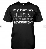 My Tummy Hurts And I'm Mad At Government T Shirts